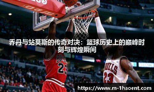 乔丹与站莫斯的传奇对决：篮球历史上的巅峰时刻与辉煌瞬间