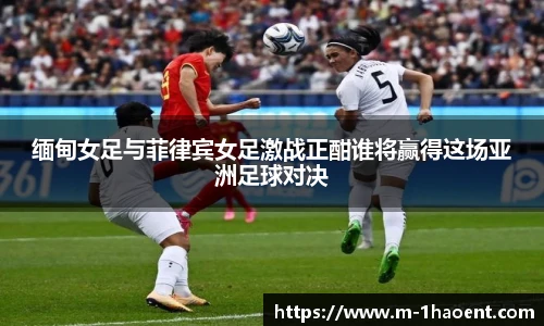 缅甸女足与菲律宾女足激战正酣谁将赢得这场亚洲足球对决