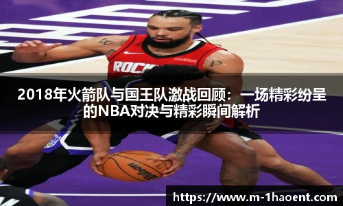 2018年火箭队与国王队激战回顾：一场精彩纷呈的NBA对决与精彩瞬间解析