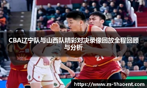 CBA辽宁队与山西队精彩对决录像回放全程回顾与分析