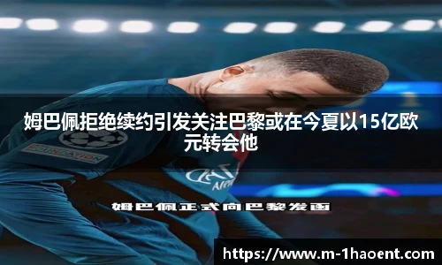 姆巴佩拒绝续约引发关注巴黎或在今夏以15亿欧元转会他