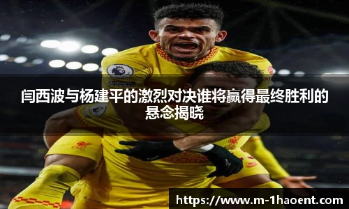 闫西波与杨建平的激烈对决谁将赢得最终胜利的悬念揭晓