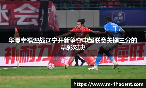 华夏幸福迎战辽宁开新争夺中超联赛关键三分的精彩对决